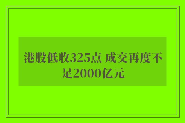 港股低收325点 成交再度不足2000亿元