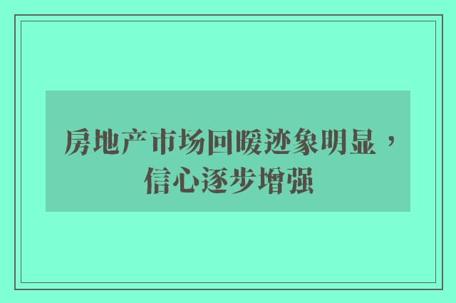 房地产市场回暖迹象明显，信心逐步增强