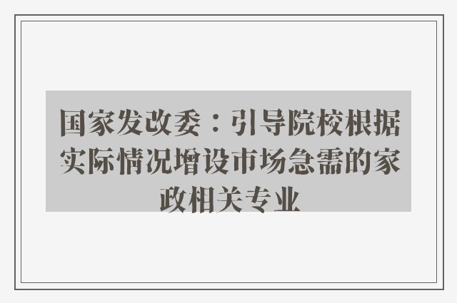 国家发改委：引导院校根据实际情况增设市场急需的家政相关专业